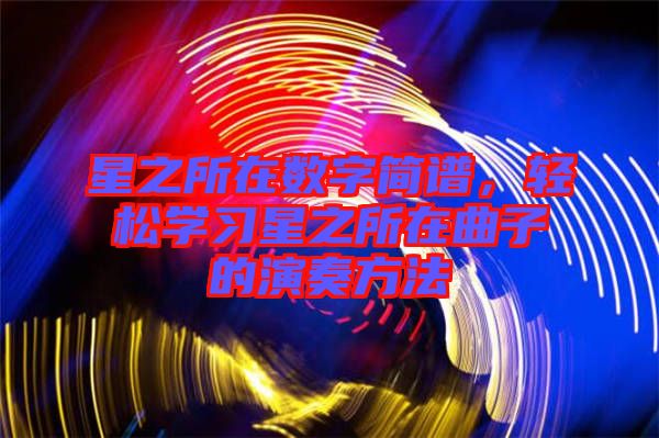 星之所在數(shù)字簡(jiǎn)譜，輕松學(xué)習(xí)星之所在曲子的演奏方法