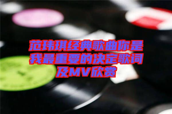 范瑋琪經典歌曲你是我最重要的決定歌詞及MV欣賞