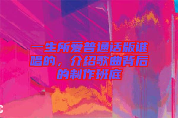 一生所愛普通話版誰唱的，介紹歌曲背后的制作班底