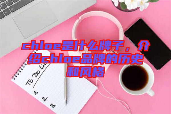 chloe是什么牌子，介紹chloe品牌的歷史和風(fēng)格