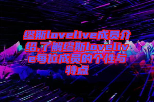 繆斯lovelive成員介紹,了解繆斯lovelive每位成員的個性與特點(diǎn)