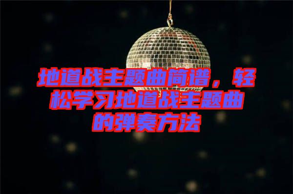 地道戰(zhàn)主題曲簡譜，輕松學(xué)習(xí)地道戰(zhàn)主題曲的彈奏方法