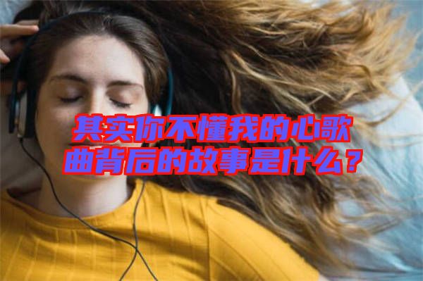 其實(shí)你不懂我的心歌曲背后的故事是什么？