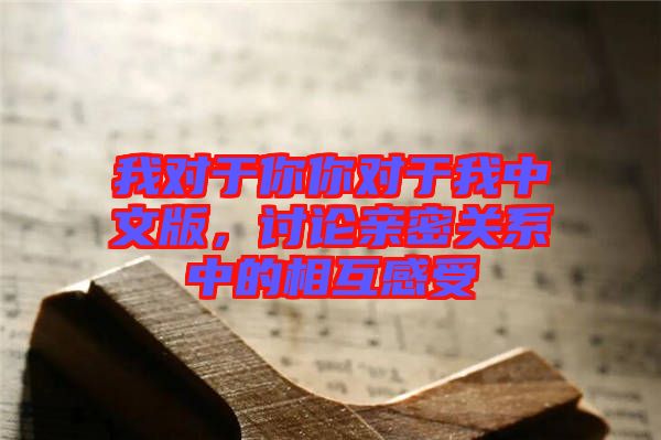 我對(duì)于你你對(duì)于我中文版，討論親密關(guān)系中的相互感受