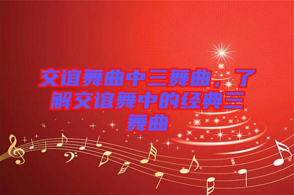 交誼舞曲中三舞曲，了解交誼舞中的經(jīng)典三舞曲