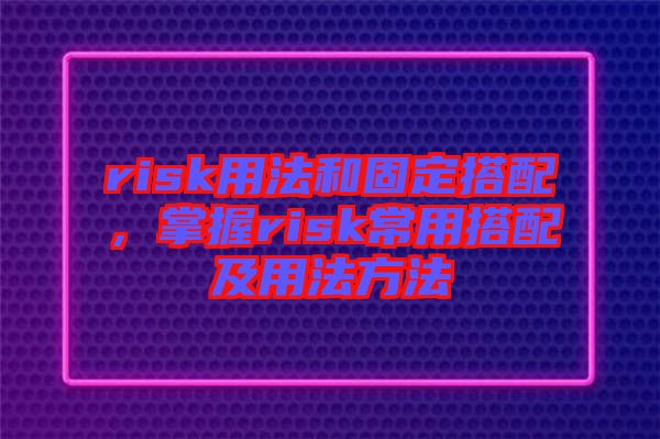 risk用法和固定搭配，掌握risk常用搭配及用法方法