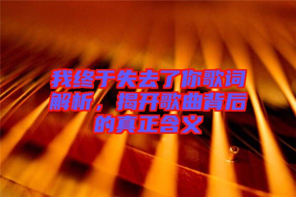 我終于失去了你歌詞解析，揭開歌曲背后的真正含義