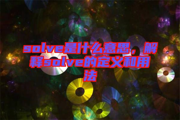 solve是什么意思，解釋solve的定義和用法