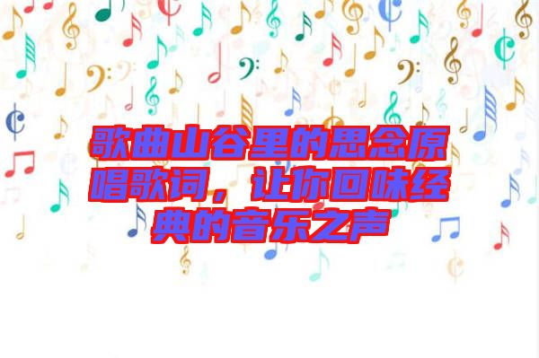 歌曲山谷里的思念原唱歌詞，讓你回味經(jīng)典的音樂之聲