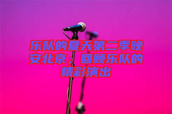 樂(lè)隊(duì)的夏天第二季晚安北京，回顧樂(lè)隊(duì)的精彩演出