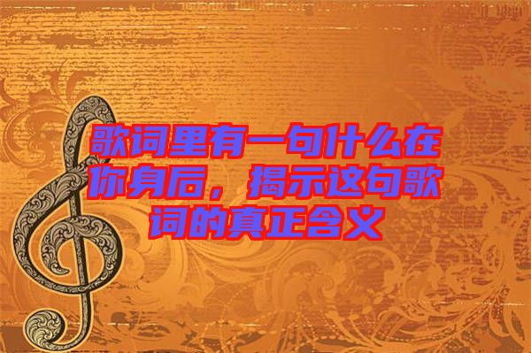 歌詞里有一句什么在你身后，揭示這句歌詞的真正含義