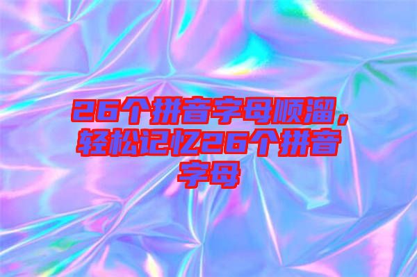 26個(gè)拼音字母順溜，輕松記憶26個(gè)拼音字母