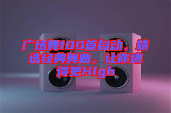 廣場(chǎng)舞100首自動(dòng)，精選經(jīng)典舞曲，讓你跳得更High