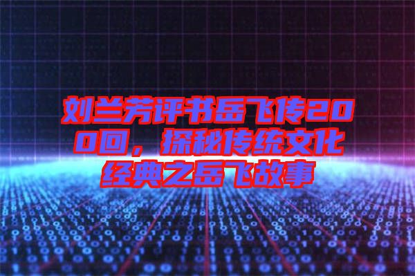 劉蘭芳評書岳飛傳200回，探秘傳統(tǒng)文化經(jīng)典之岳飛故事