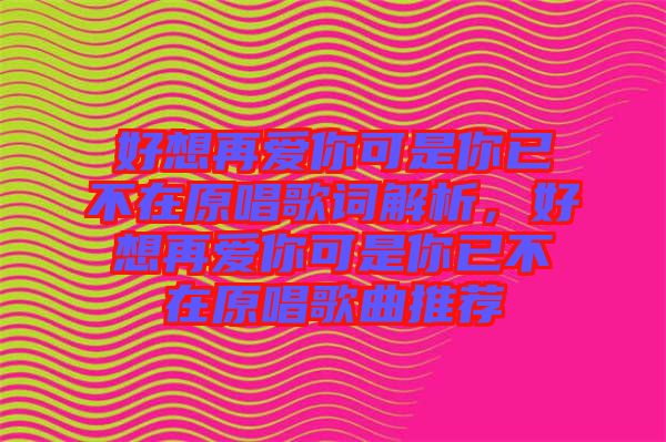 好想再愛(ài)你可是你已不在原唱歌詞解析，好想再愛(ài)你可是你已不在原唱歌曲推薦