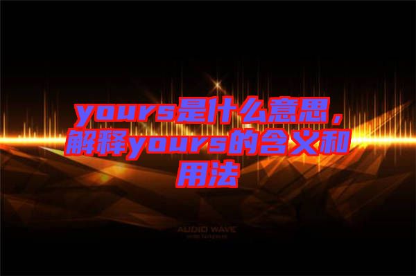 yours是什么意思，解釋yours的含義和用法