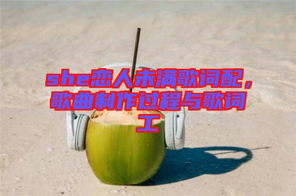 she戀人未滿歌詞配，歌曲制作過程與歌詞工