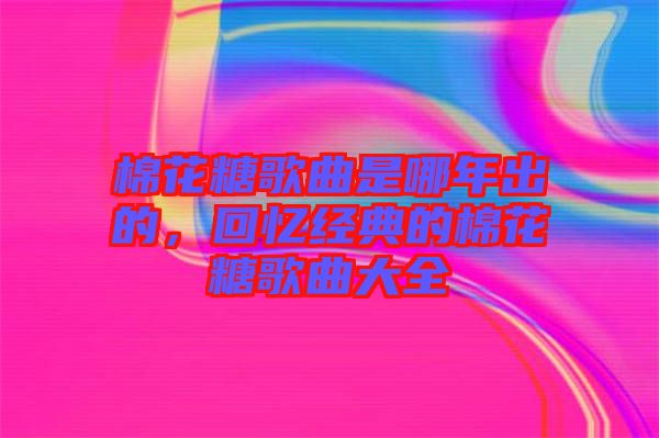 棉花糖歌曲是哪年出的，回憶經(jīng)典的棉花糖歌曲大全