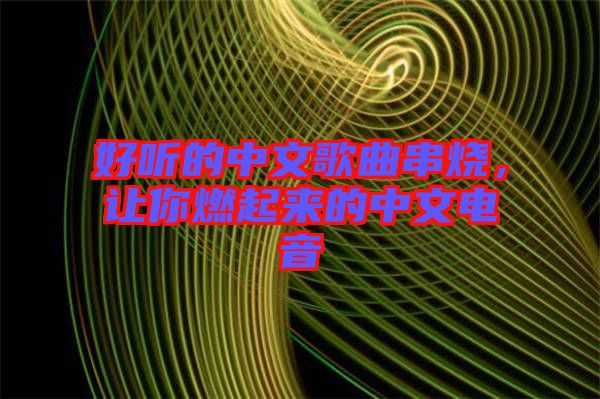 好聽的中文歌曲串燒，讓你燃起來的中文電音