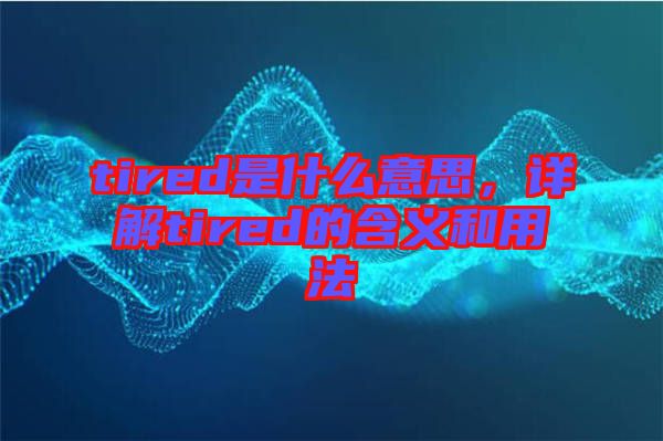 tired是什么意思，詳解tired的含義和用法