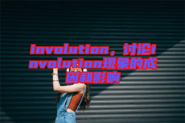 involution，討論involution現(xiàn)象的成因和影響