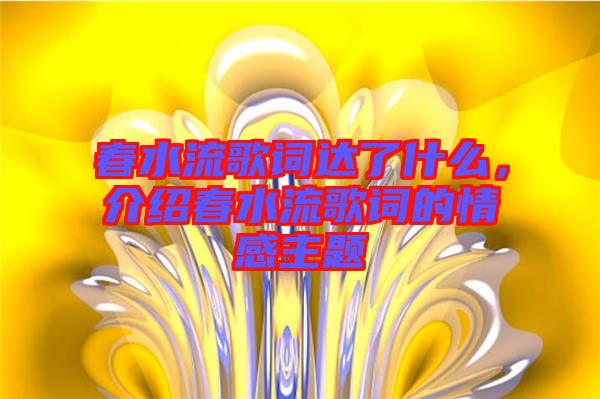 春水流歌詞達了什么，介紹春水流歌詞的情感主題