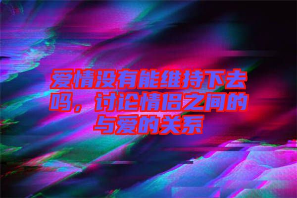 愛情沒有能維持下去嗎，討論情侶之間的與愛的關(guān)系