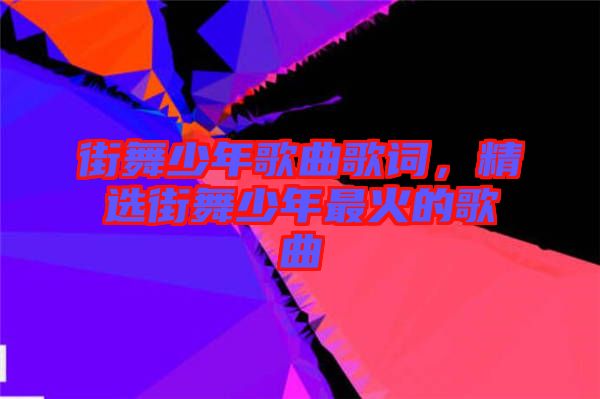 街舞少年歌曲歌詞，精選街舞少年最火的歌曲