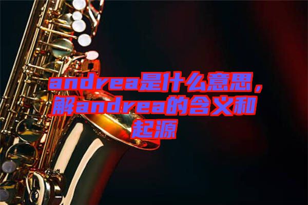 andrea是什么意思，解andrea的含義和起源