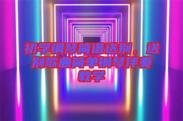 初學(xué)鋼琴簡(jiǎn)譜送別，送別歌曲簡(jiǎn)單鋼琴伴奏教學(xué)