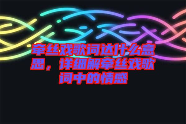 牽絲戲歌詞達(dá)什么意思，詳細(xì)解牽絲戲歌詞中的情感