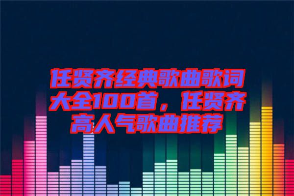 任賢齊經(jīng)典歌曲歌詞大全100首，任賢齊高人氣歌曲推薦