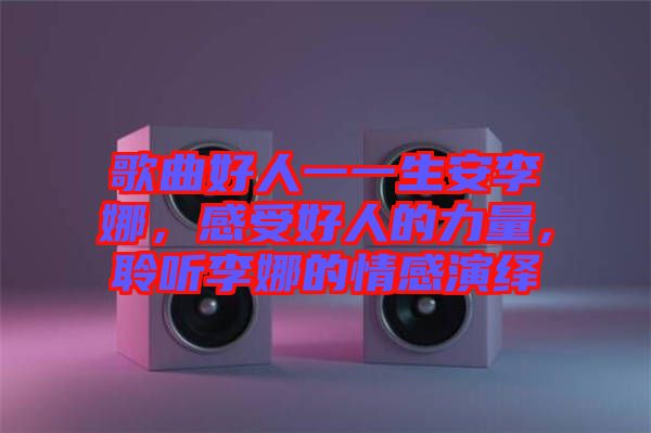 歌曲好人一一生安李娜，感受好人的力量，聆聽李娜的情感演繹