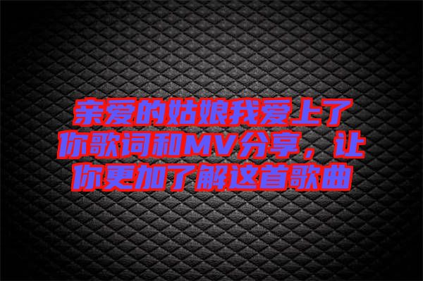 親愛的姑娘我愛上了你歌詞和MV分享，讓你更加了解這首歌曲