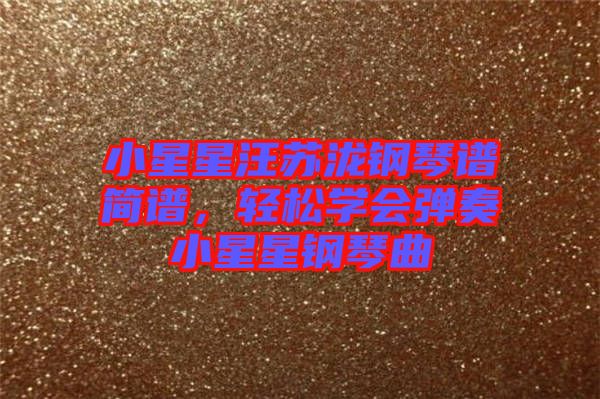 小星星汪蘇瀧鋼琴譜簡譜，輕松學會彈奏小星星鋼琴曲