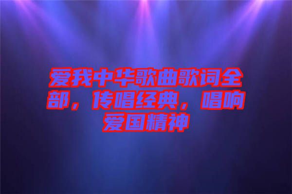 愛我中華歌曲歌詞全部，傳唱經(jīng)典，唱響愛國精神