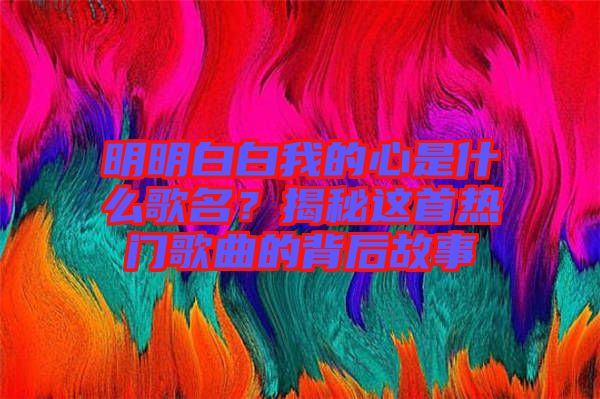 明明白白我的心是什么歌名？揭秘這首熱門歌曲的背后故事