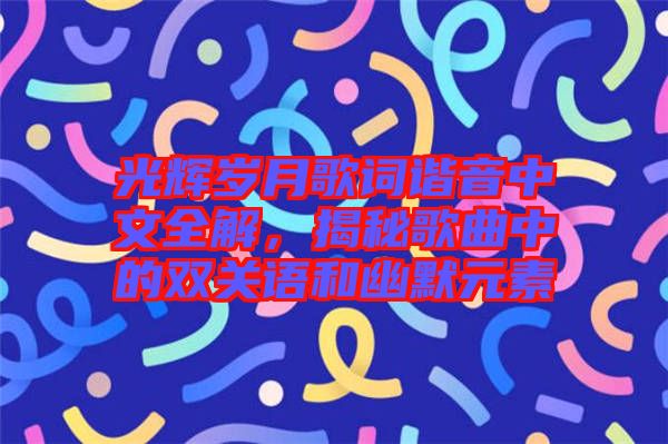 光輝歲月歌詞諧音中文全解，揭秘歌曲中的雙關(guān)語和幽默元素