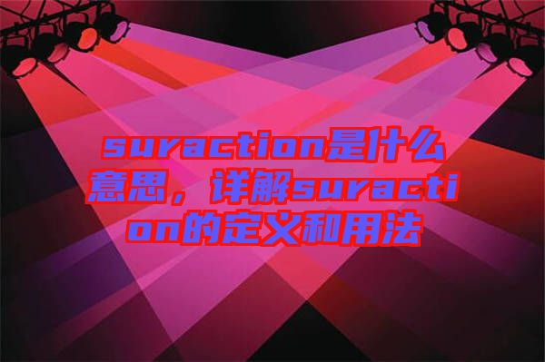 suraction是什么意思，詳解suraction的定義和用法