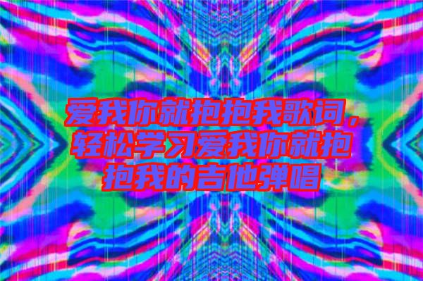 愛我你就抱抱我歌詞，輕松學(xué)習(xí)愛我你就抱抱我的吉他彈唱