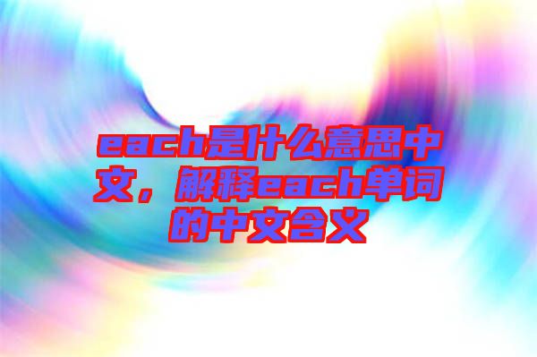 each是什么意思中文，解釋each單詞的中文含義