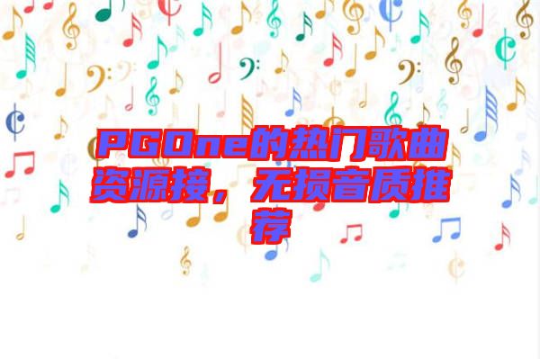 PGOne的熱門歌曲資源接，無損音質推薦