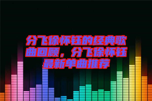 分飛徐懷鈺的經典歌曲回顧，分飛徐懷鈺最新單曲推薦