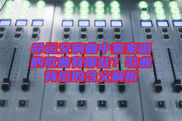 命運(yùn)交響曲中家家唱的歌曲有哪些？歌曲背后的含義解析