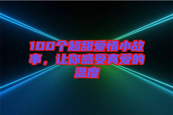 100個超甜愛情小故事，讓你感受真愛的溫度