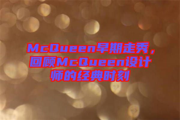 McQueen早期走秀，回顧McQueen設計師的經(jīng)典時刻