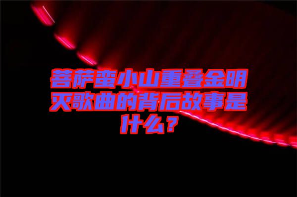 菩薩蠻小山重疊金明滅歌曲的背后故事是什么？