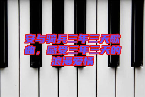 安與騎兵三年三天歌曲，感受三年三天的浪漫愛(ài)情