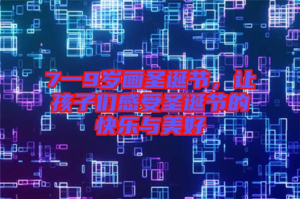 7一9歲畫圣誕節(jié)，讓孩子們感受圣誕節(jié)的快樂(lè)與美好