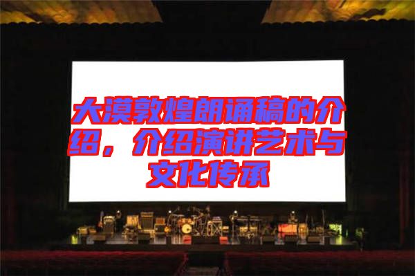 大漠敦煌朗誦稿的介紹，介紹演講藝術(shù)與文化傳承